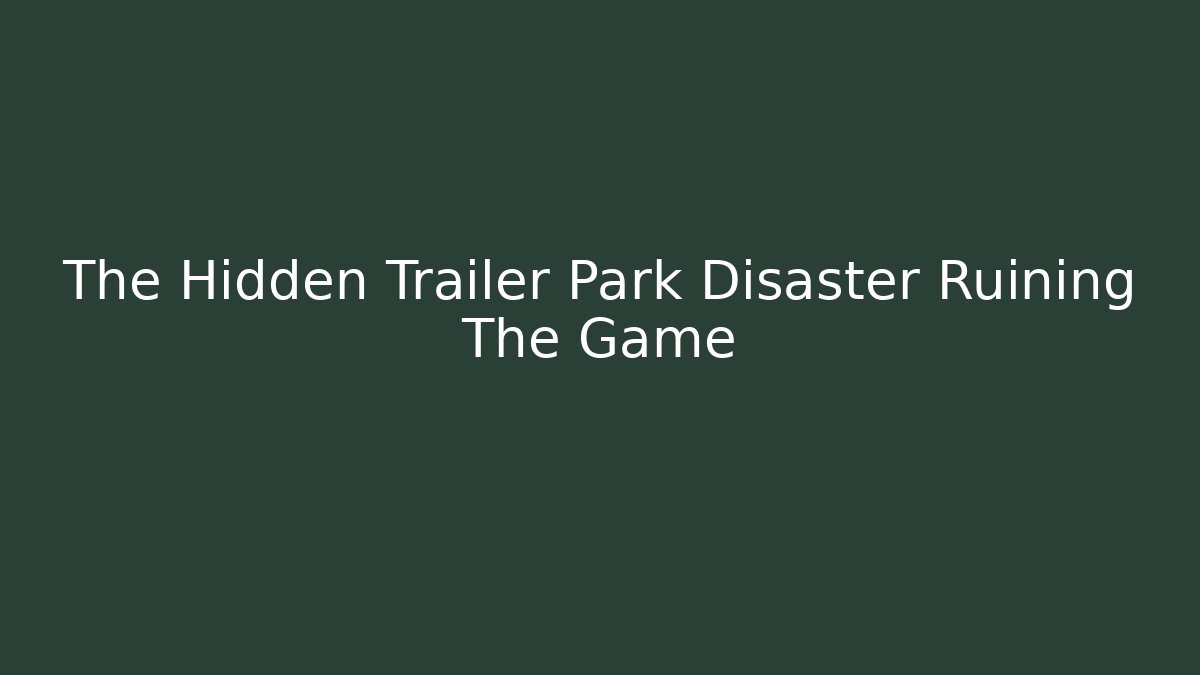 The Hidden Trailer Park Disaster Ruining The Game