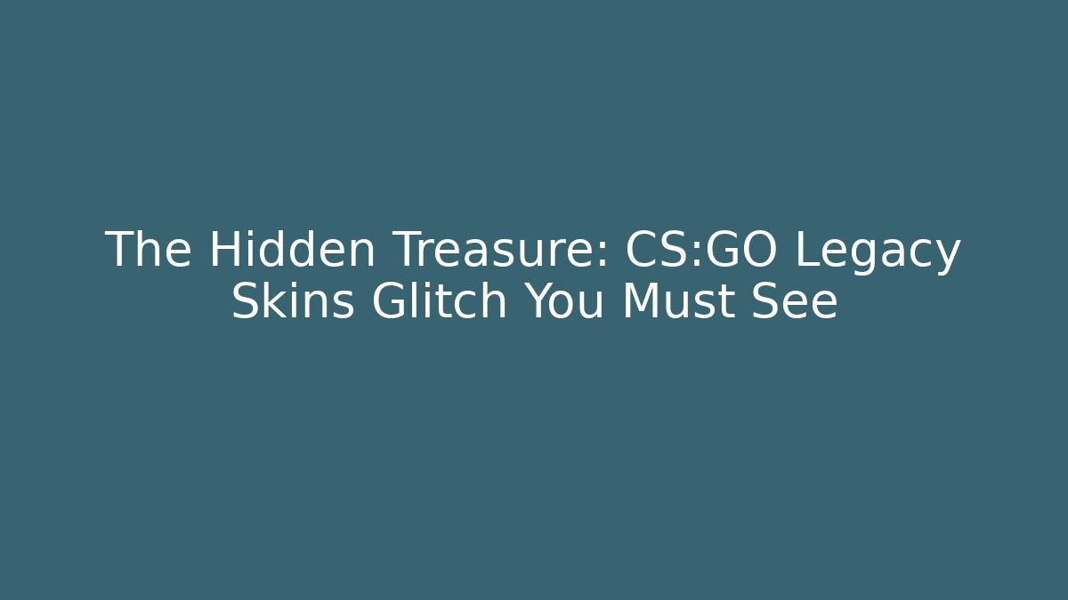 The Hidden Treasure: CS:GO Legacy Skins Glitch You Must See