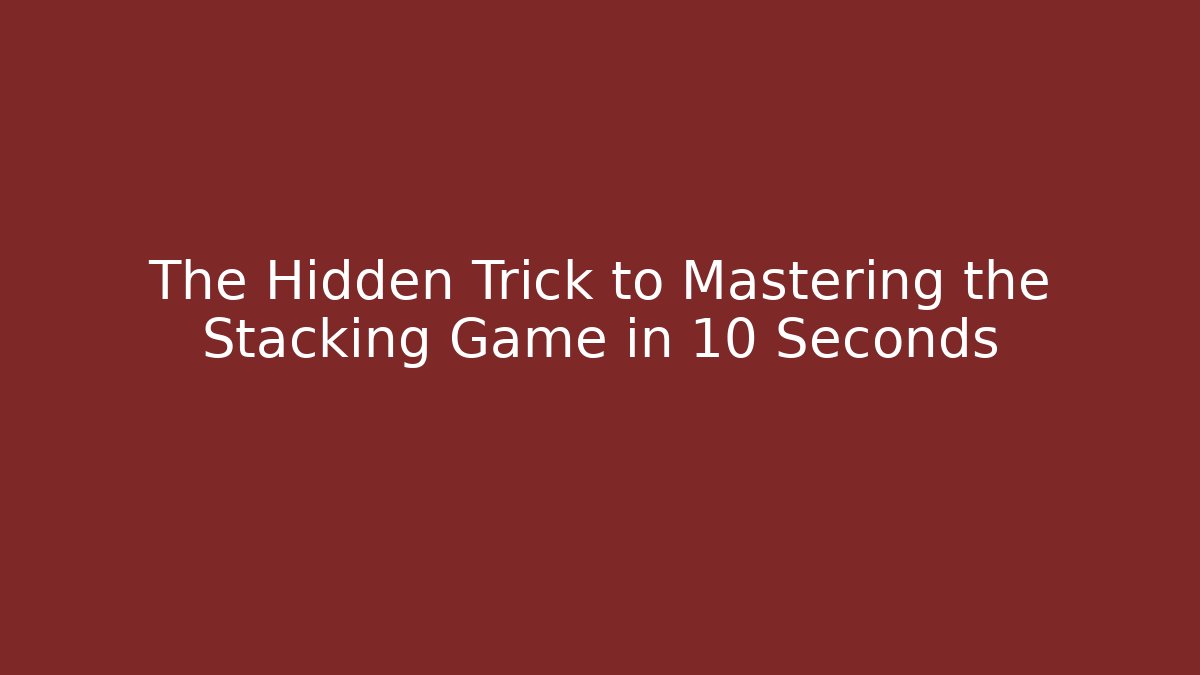 The Hidden Trick to Mastering the Stacking Game in 10 Seconds