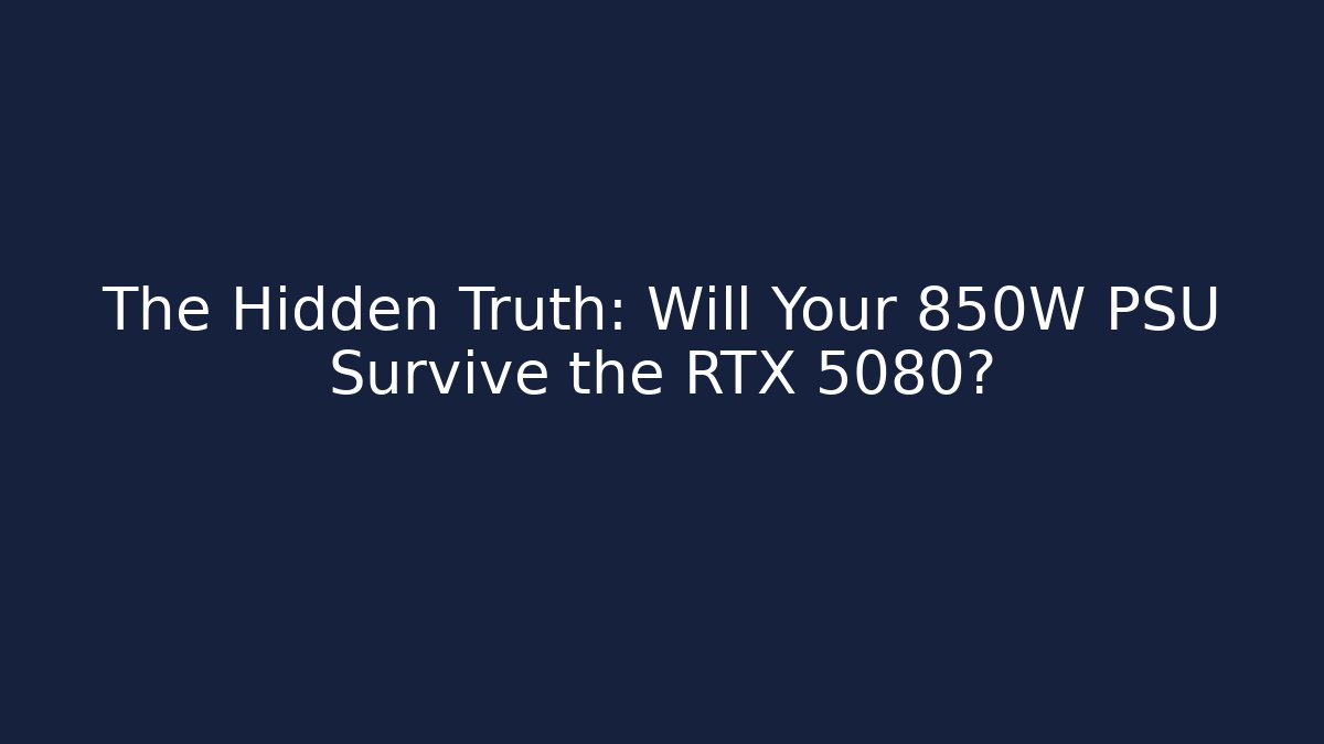 The Hidden Truth: Will Your 850W PSU Survive the RTX 5080?