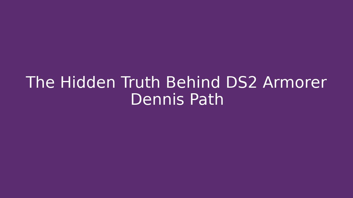 The Hidden Truth Behind DS2 Armorer Dennis Path