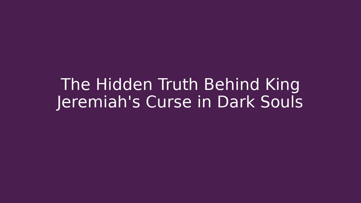 The Hidden Truth Behind King Jeremiah’s Curse in Dark Souls
