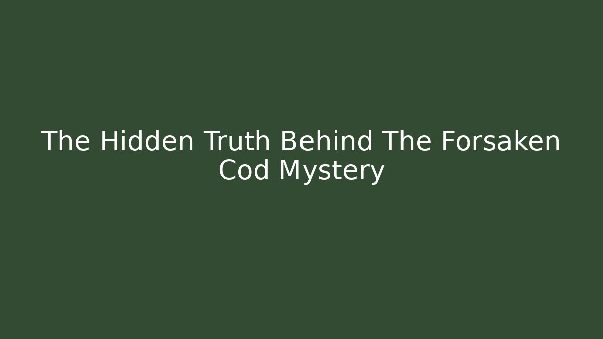 The Hidden Truth Behind The Forsaken Cod Mystery
