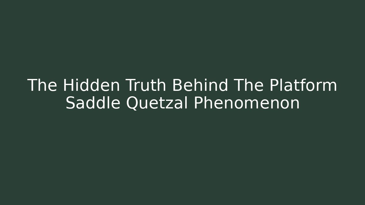The Hidden Truth Behind The Platform Saddle Quetzal Phenomenon