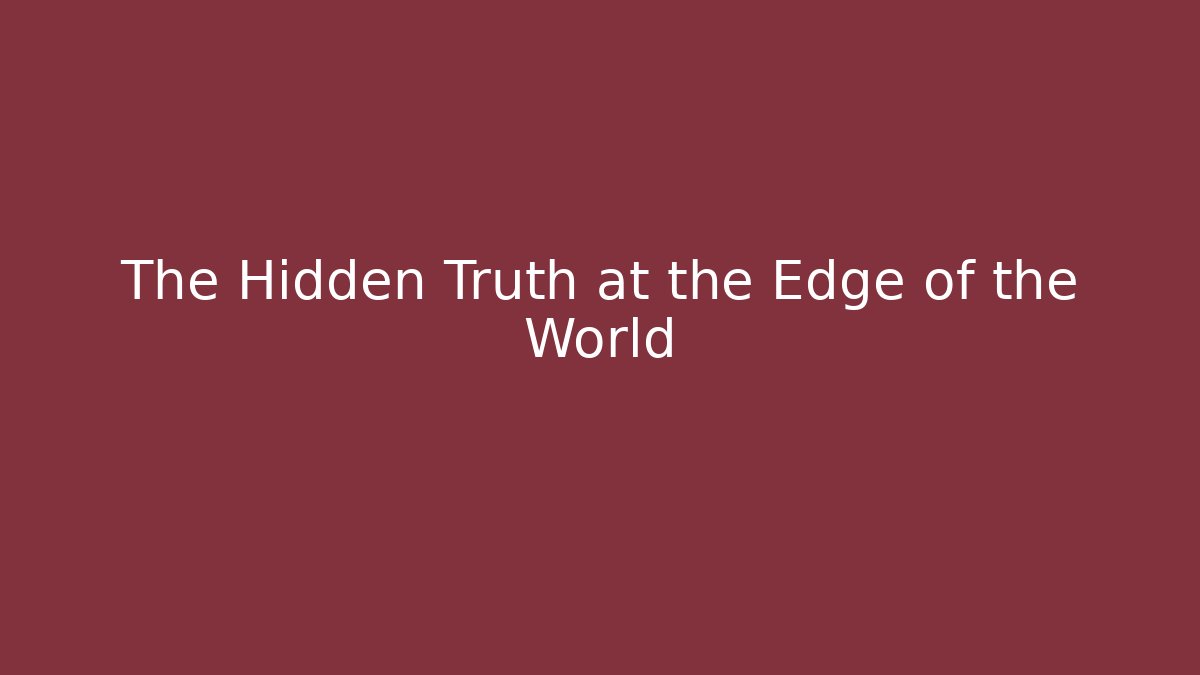 The Hidden Truth at the Edge of the World