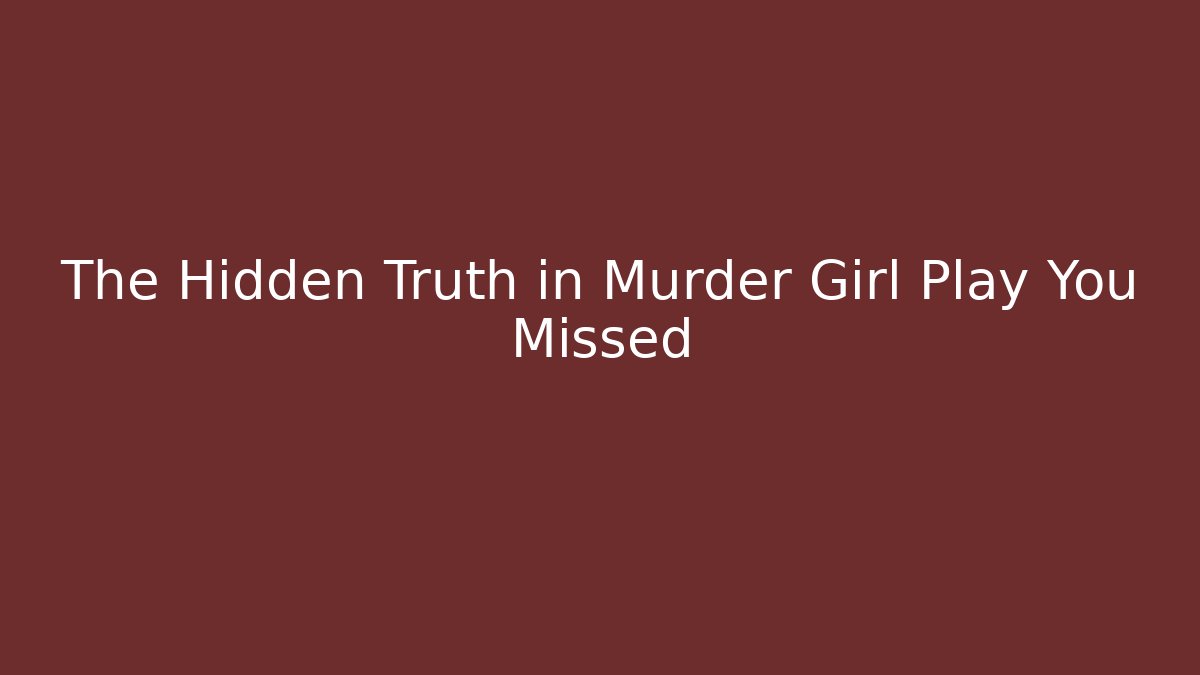 The Hidden Truth in Murder Girl Play You Missed