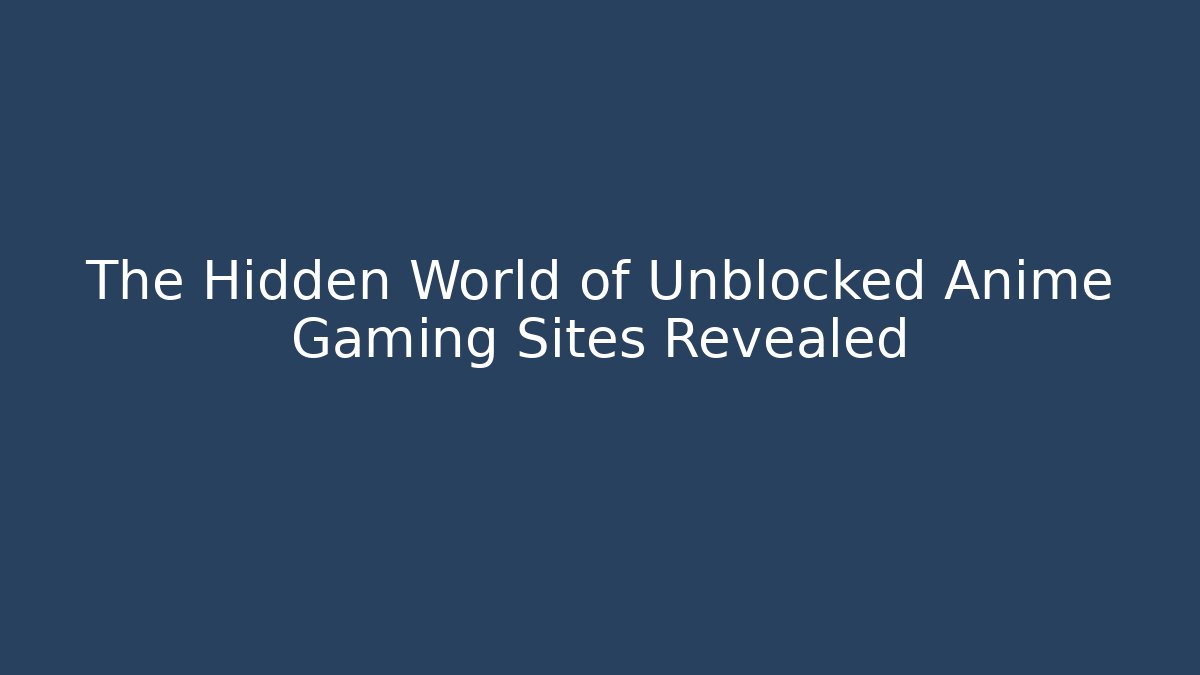 The Hidden World of Unblocked Anime Gaming Sites Revealed