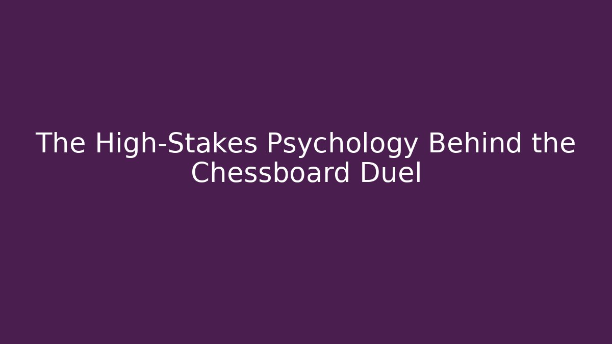 The High-Stakes Psychology Behind the Chessboard Duel