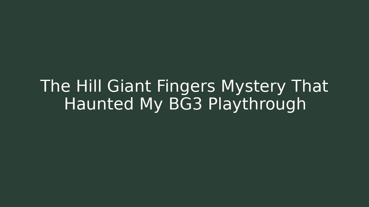 The Hill Giant Fingers Mystery That Haunted My BG3 Playthrough