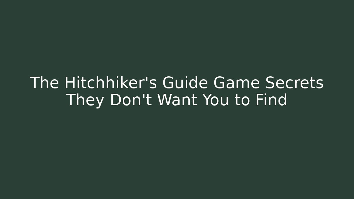 The Hitchhiker’s Guide Game Secrets They Don’t Want You to Find