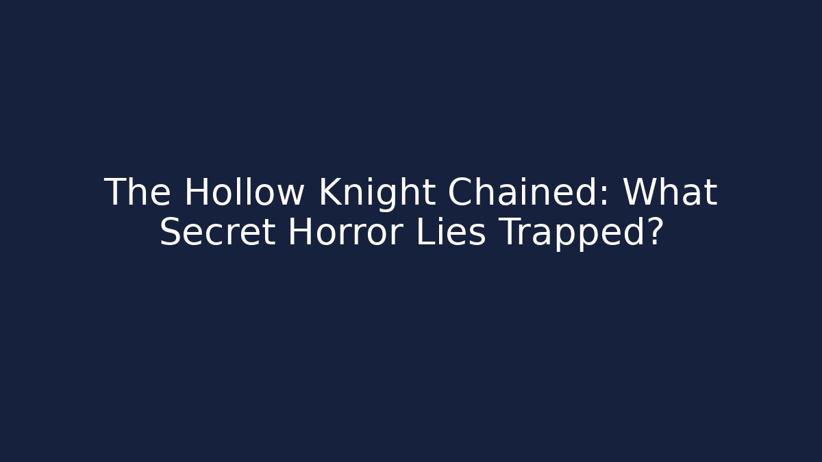 The Hollow Knight Chained: What Secret Horror Lies Trapped?