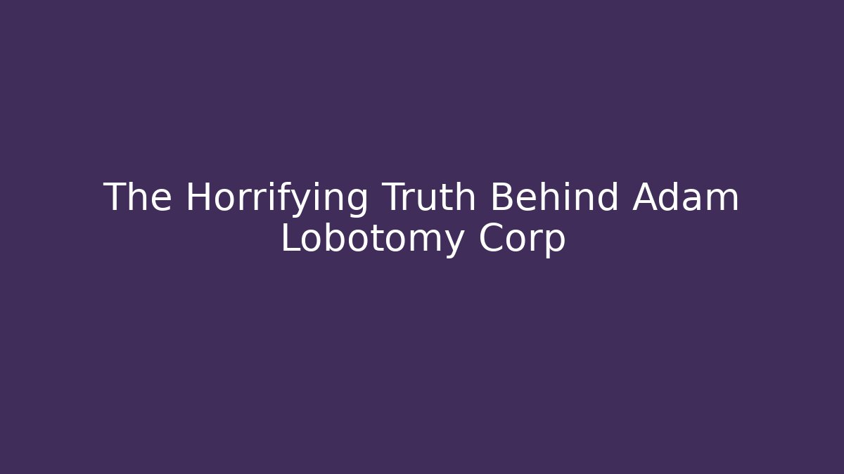 The Horrifying Truth Behind Adam Lobotomy Corp - Smart Esu