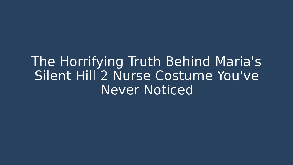 The Horrifying Truth Behind Maria’s Silent Hill 2 Nurse Costume You’ve Never Noticed