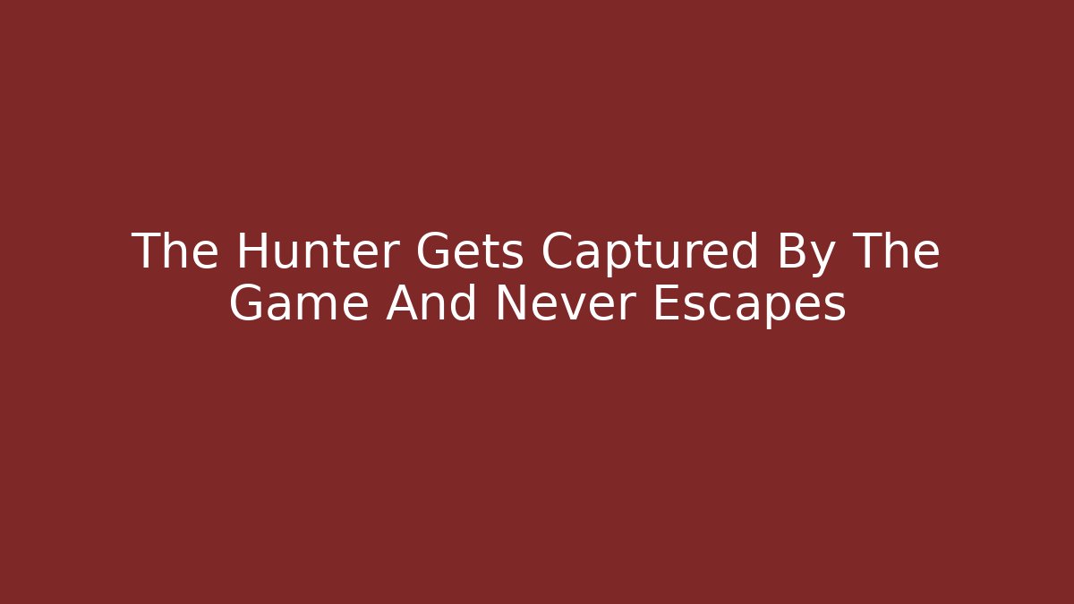 The Hunter Gets Captured By The Game And Never Escapes