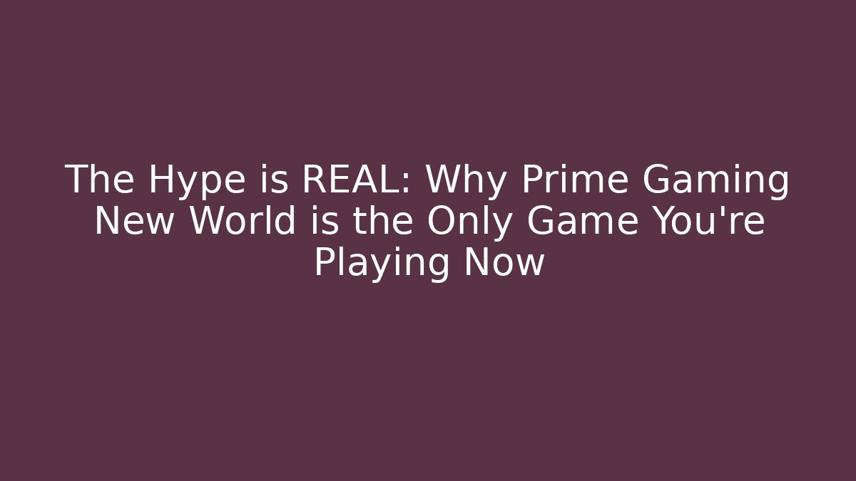 The Hype is REAL: Why Prime Gaming New World is the Only Game You’re Playing Now