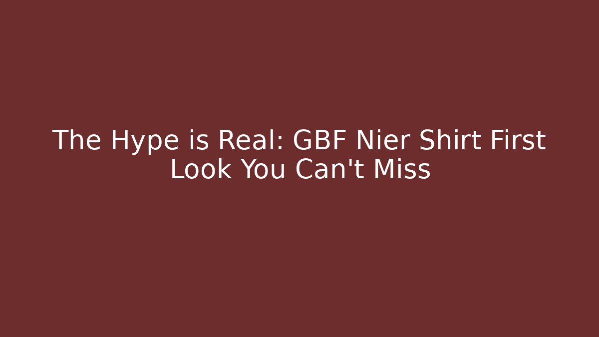 The Hype is Real: GBF Nier Shirt First Look You Can't Miss
