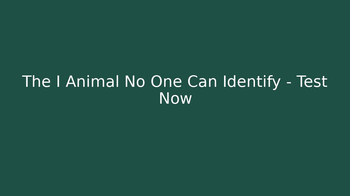 The I Animal No One Can Identify – Test Now