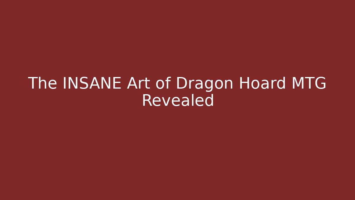 The INSANE Art of Dragon Hoard MTG Revealed