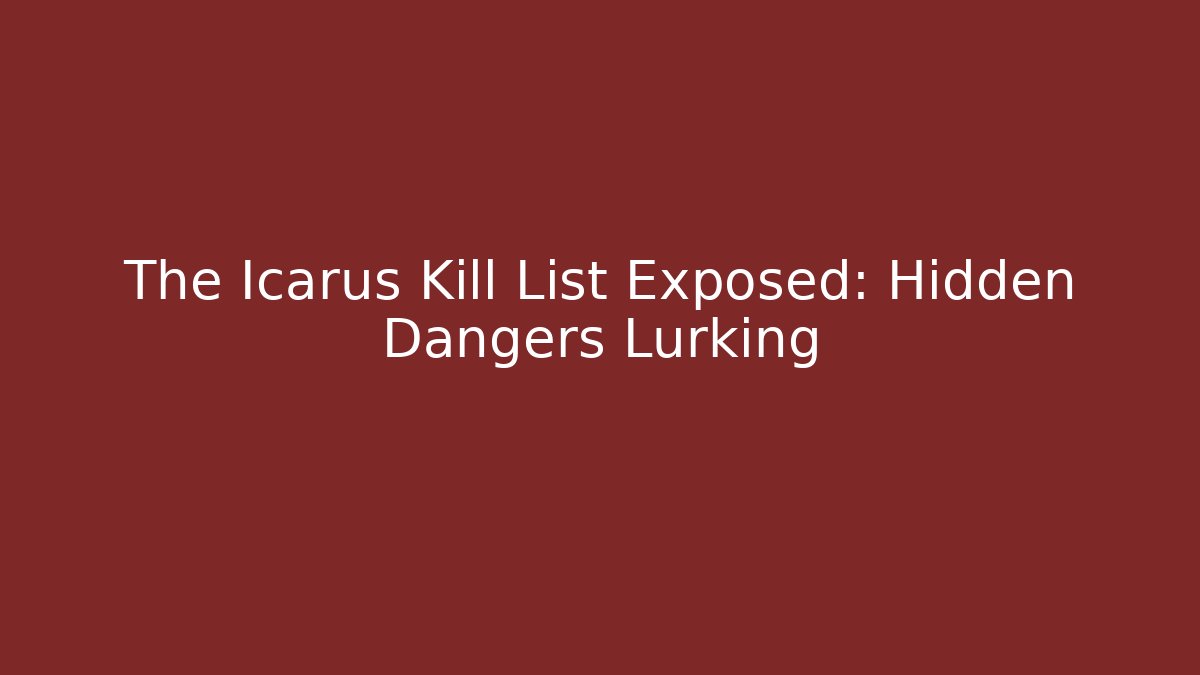 The Icarus Kill List Exposed: Hidden Dangers Lurking