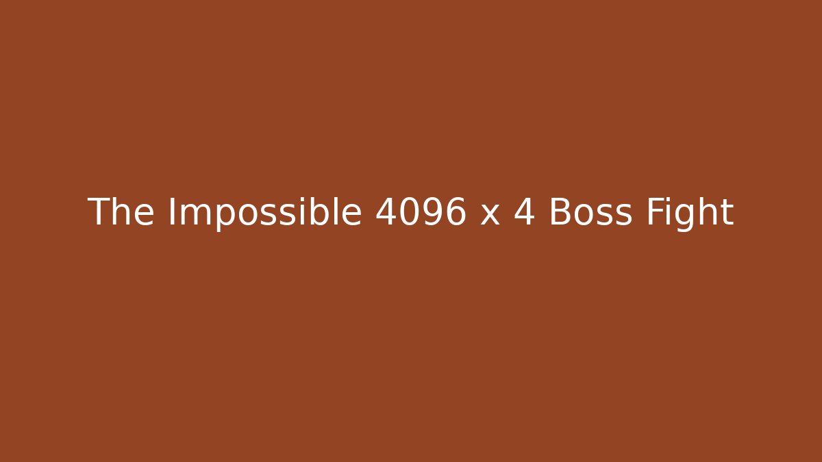 The Impossible 4096 x 4 Boss Fight