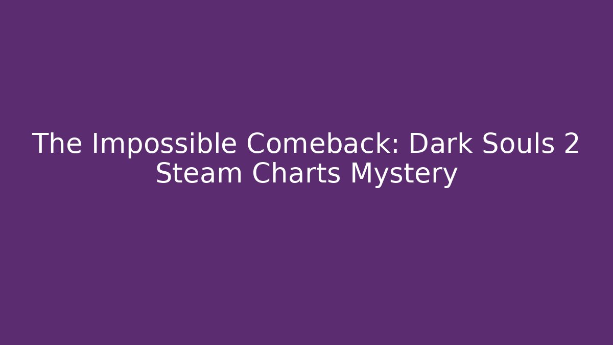 The Impossible Comeback: Dark Souls 2 Steam Charts Mystery