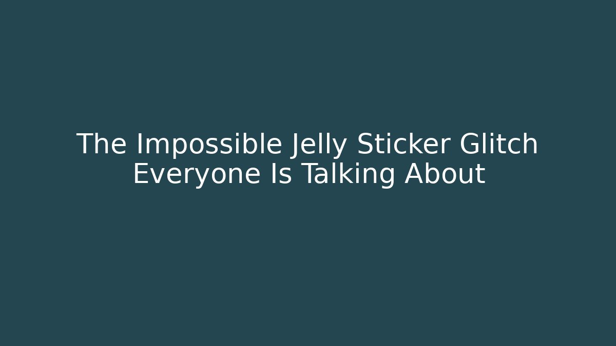 The Impossible Jelly Sticker Glitch Everyone Is Talking About - Smart Esu