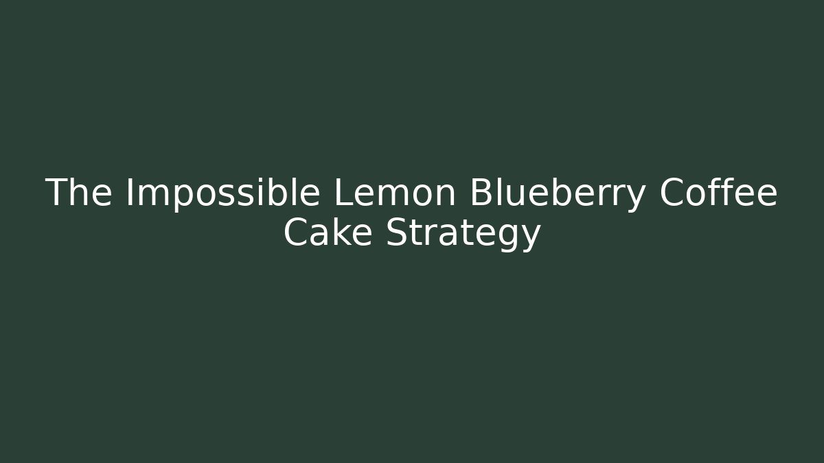 The Impossible Lemon Blueberry Coffee Cake Strategy - Smart Esu