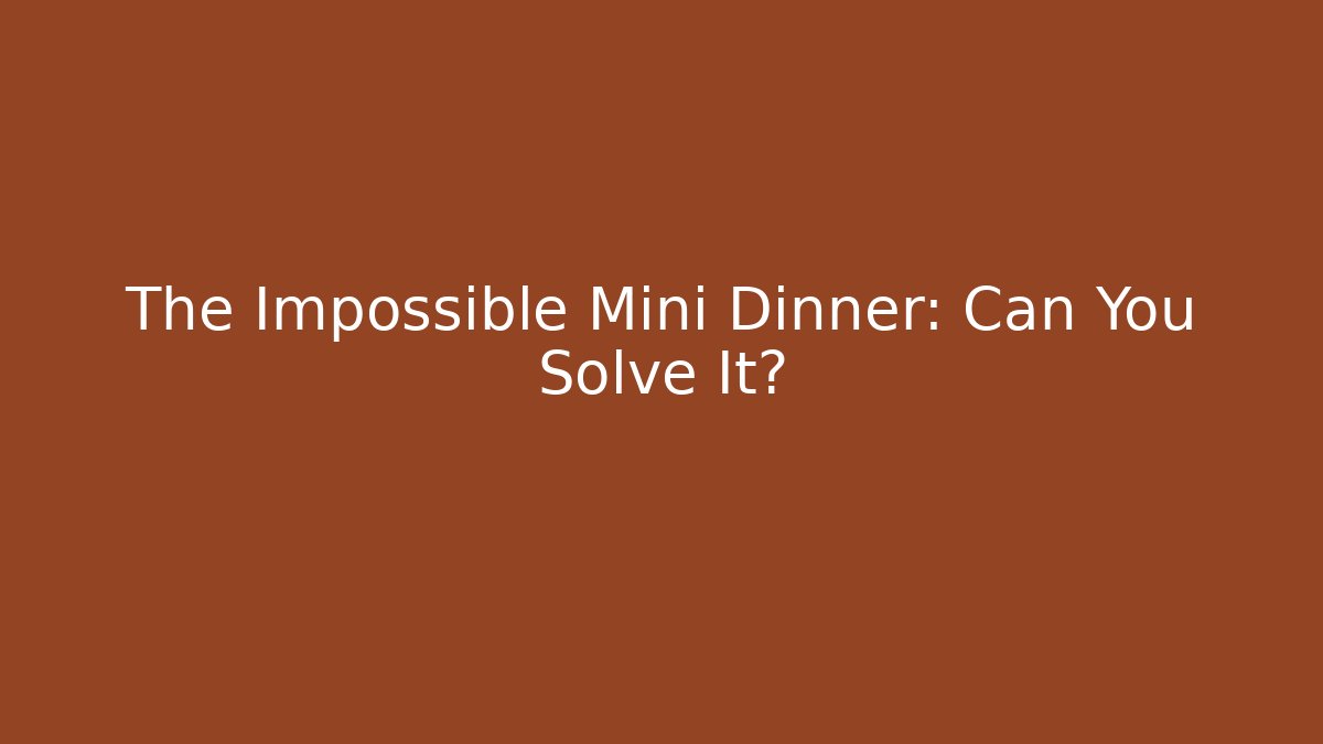 The Impossible Mini Dinner: Can You Solve It?