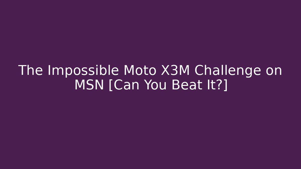 The Impossible Moto X3M Challenge on MSN [Can You Beat It?]