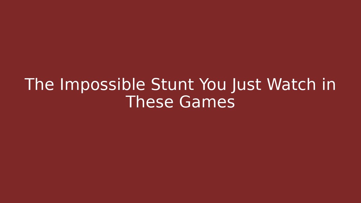 The Impossible Stunt You Just Watch in These Games
