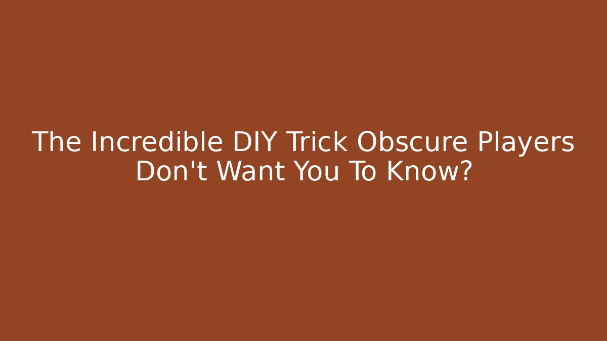 The Incredible DIY Trick Obscure Players Don't Want You To Know?