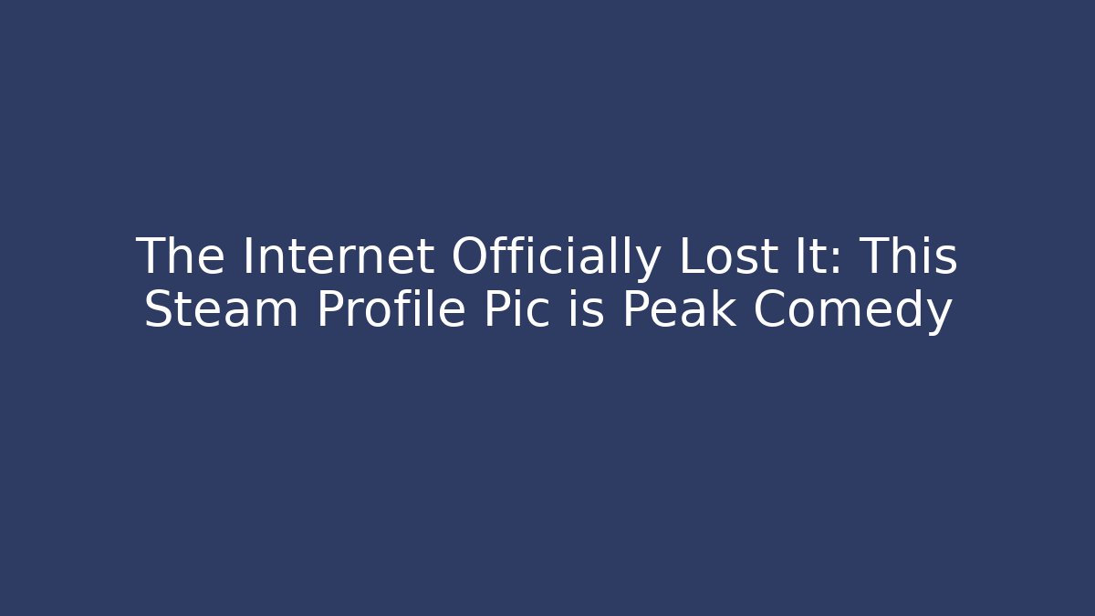 The Internet Officially Lost It: This Steam Profile Pic is Peak Comedy
