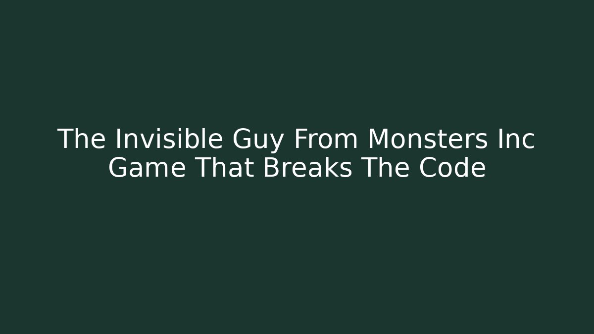 The Invisible Guy From Monsters Inc Game That Breaks The Code