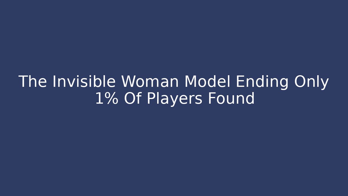 The Invisible Woman Model Ending Only 1% Of Players Found