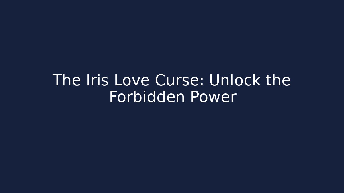 The Iris Love Curse: Unlock the Forbidden Power
