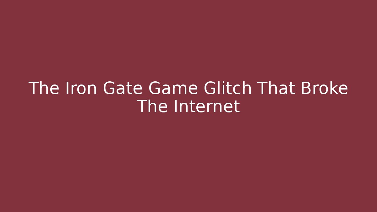 The Iron Gate Game Glitch That Broke The Internet