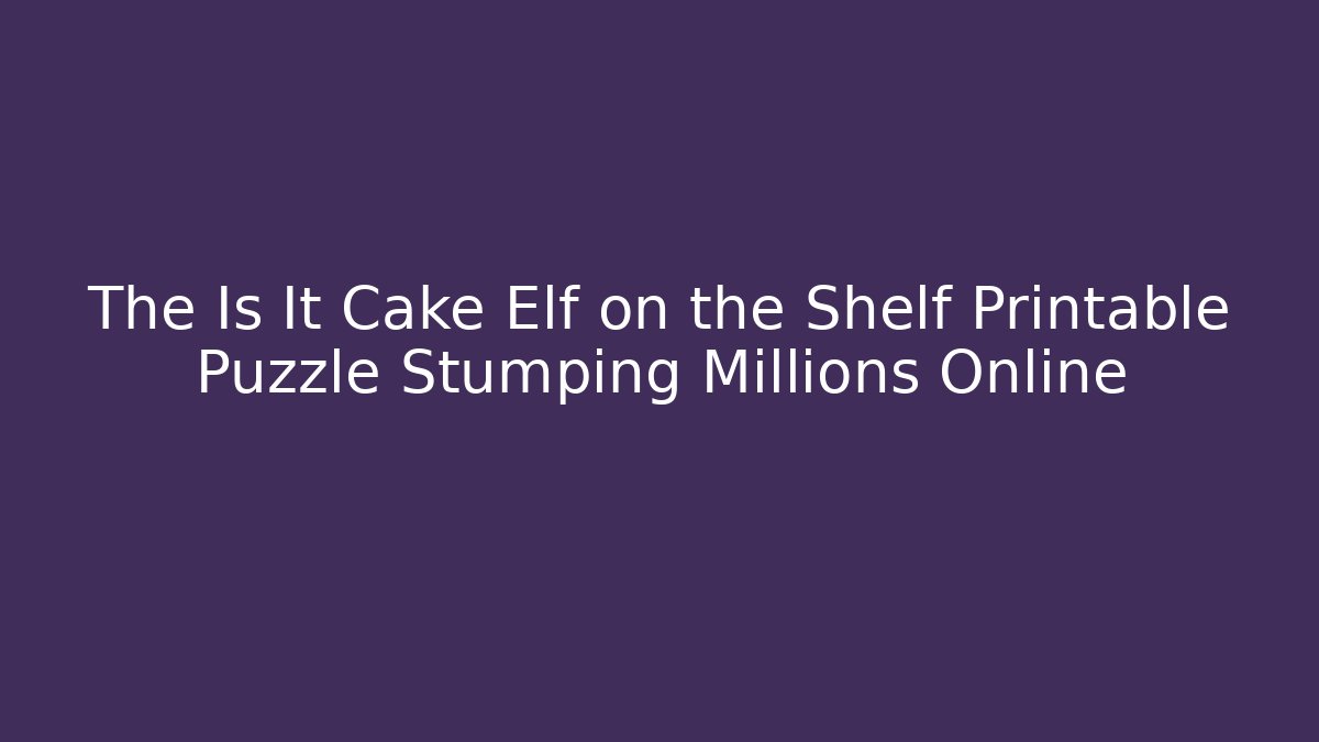 The Is It Cake Elf on the Shelf Printable Puzzle Stumping Millions Online