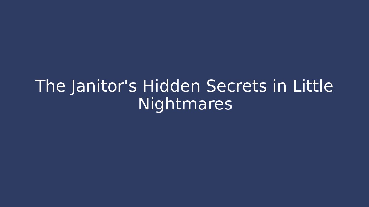 The Janitor's Hidden Secrets in Little Nightmares