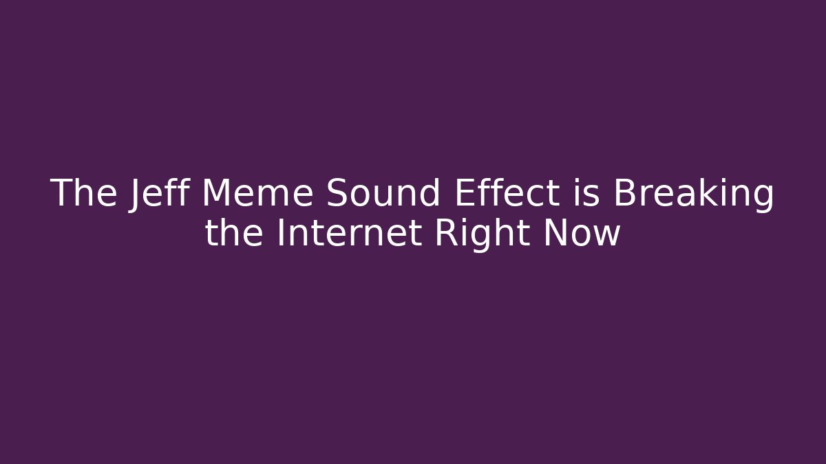 The Jeff Meme Sound Effect is Breaking the Internet Right Now