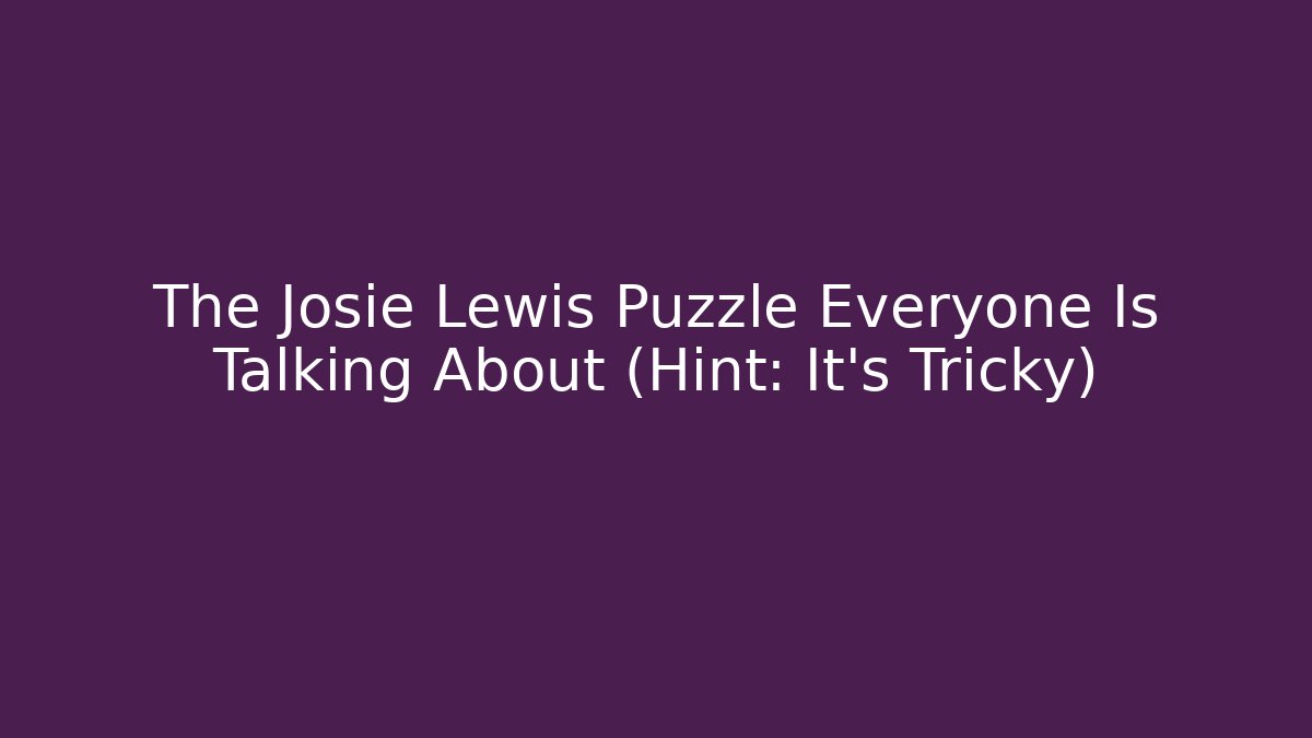 The Josie Lewis Puzzle Everyone Is Talking About (Hint: It’s Tricky)