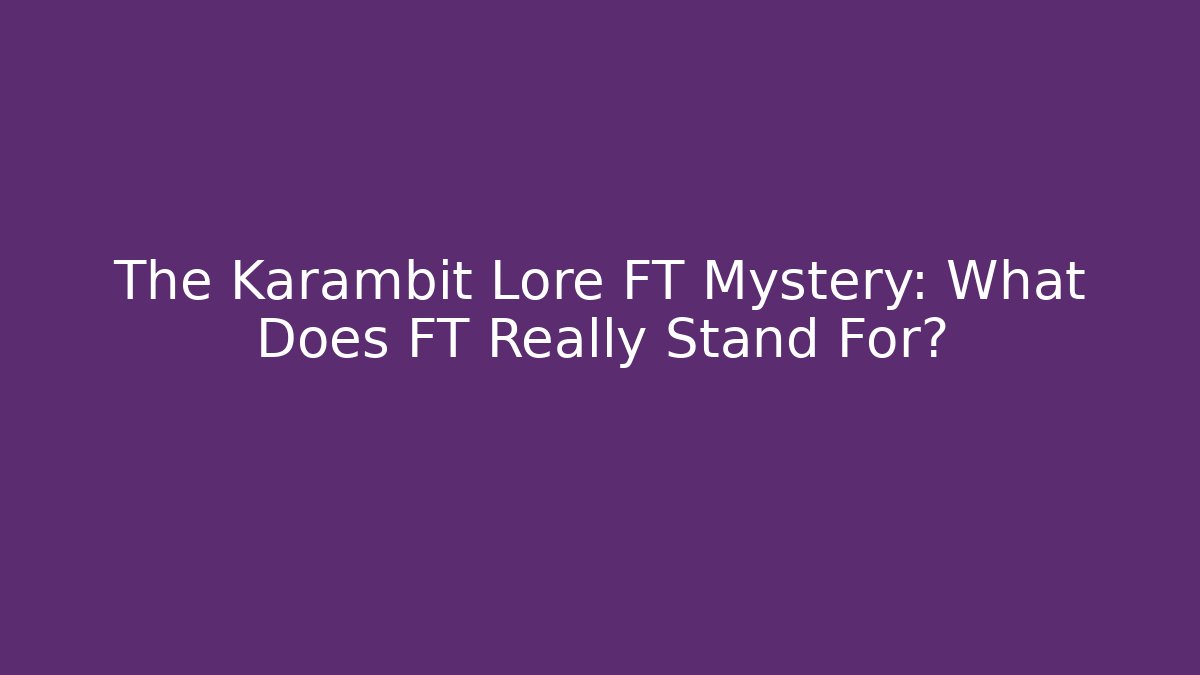The Karambit Lore FT Mystery: What Does FT Really Stand For? - Smart Esu