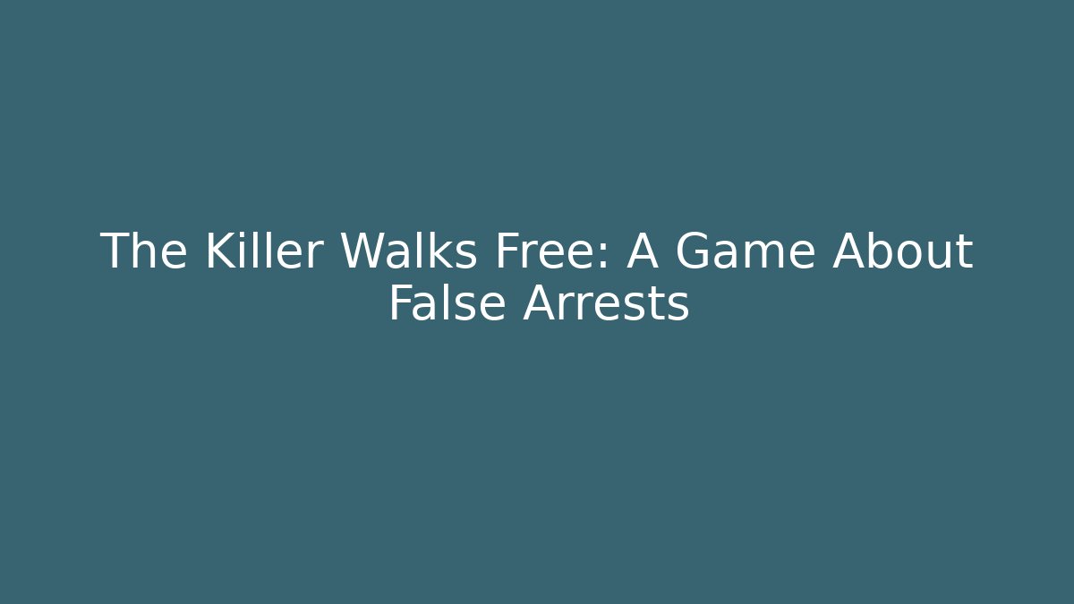 The Killer Walks Free: A Game About False Arrests