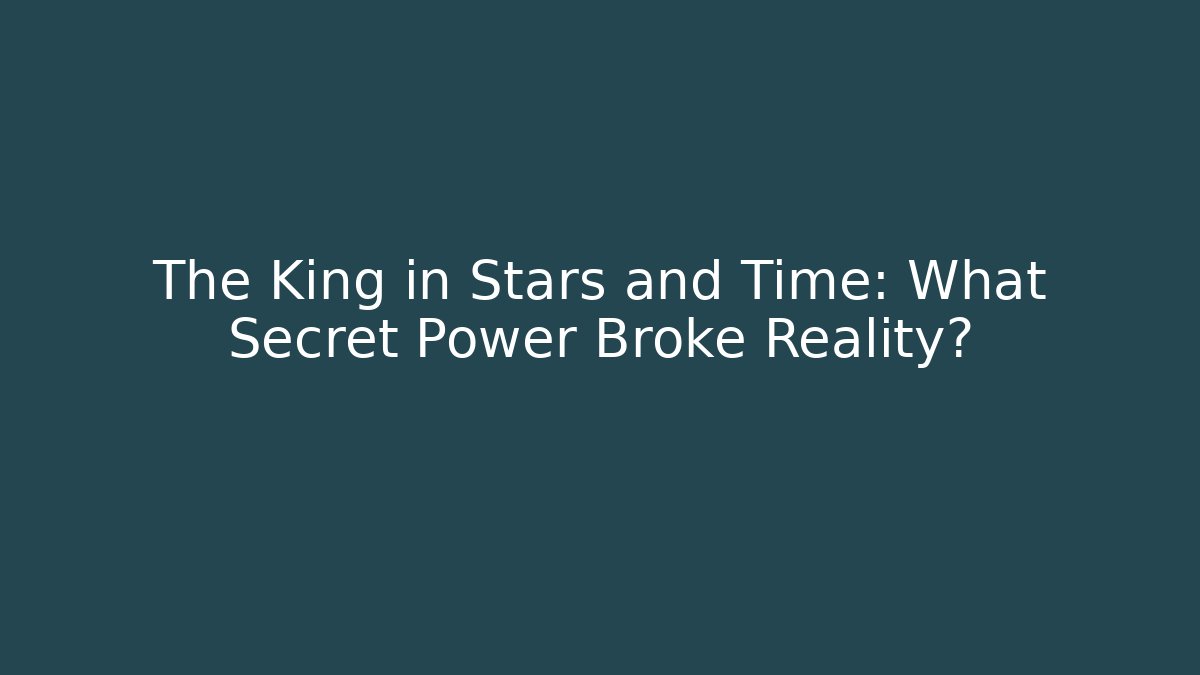 The King in Stars and Time: What Secret Power Broke Reality?