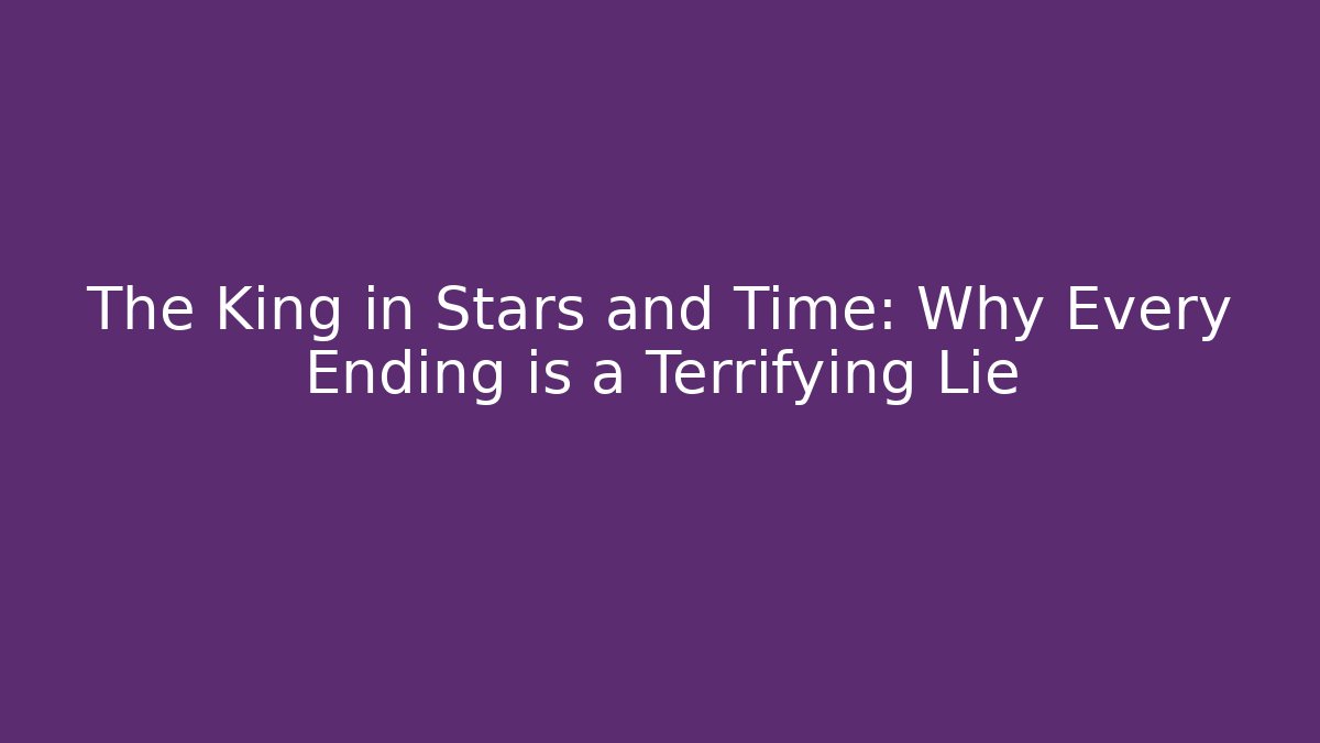 The King in Stars and Time: Why Every Ending is a Terrifying Lie