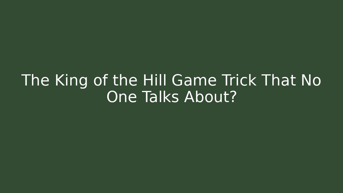 The King of the Hill Game Trick That No One Talks About?