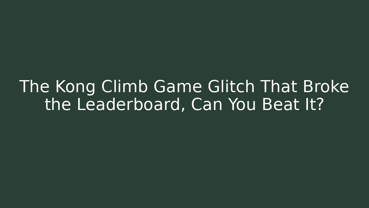 The Kong Climb Game Glitch That Broke the Leaderboard, Can You Beat It?