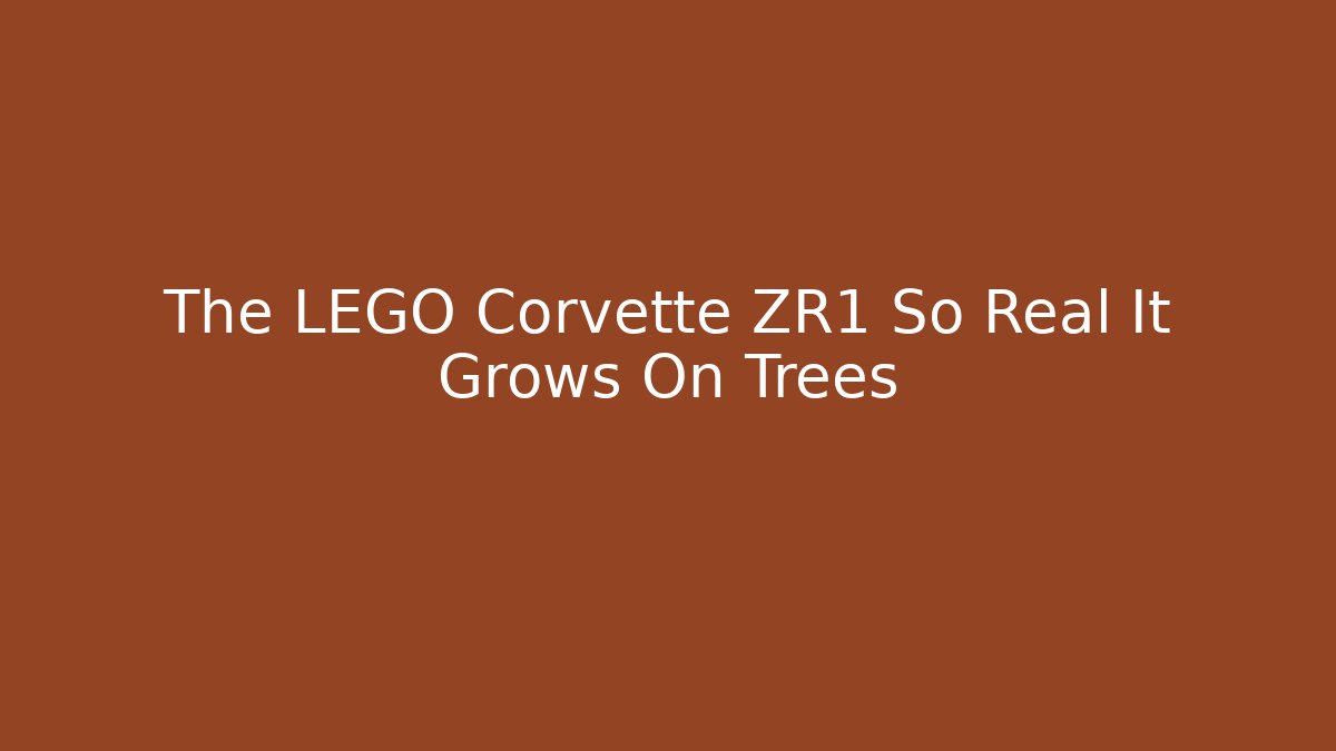 The LEGO Corvette ZR1 So Real It Grows On Trees