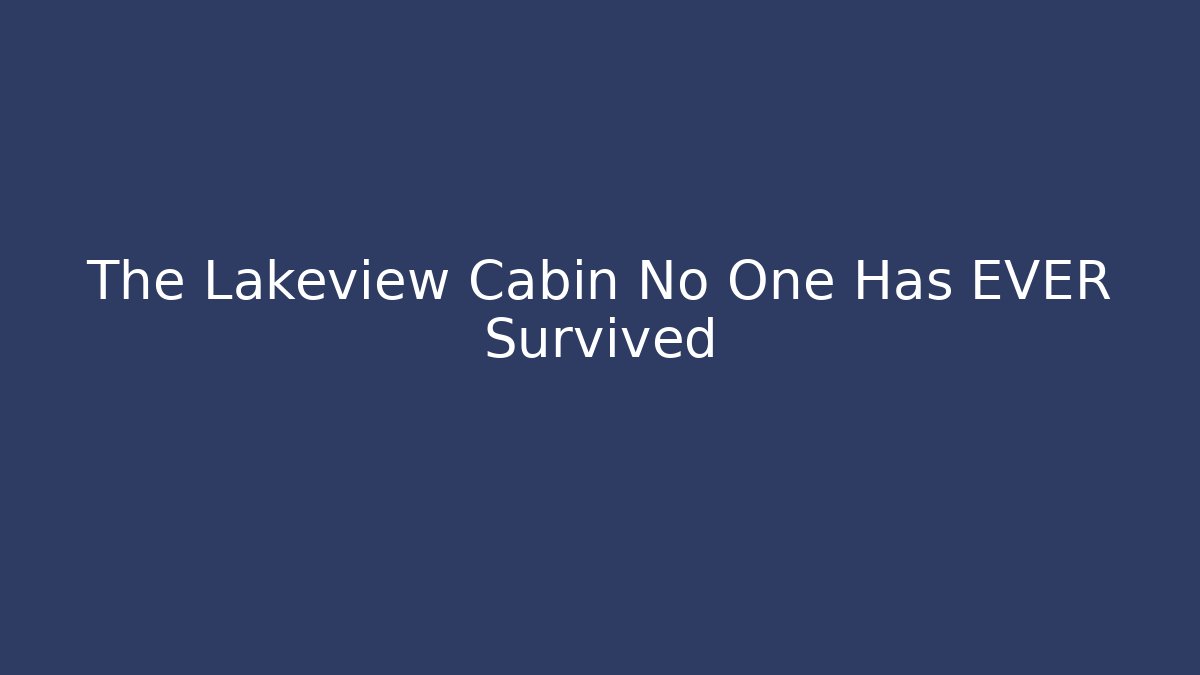 The Lakeview Cabin No One Has EVER Survived