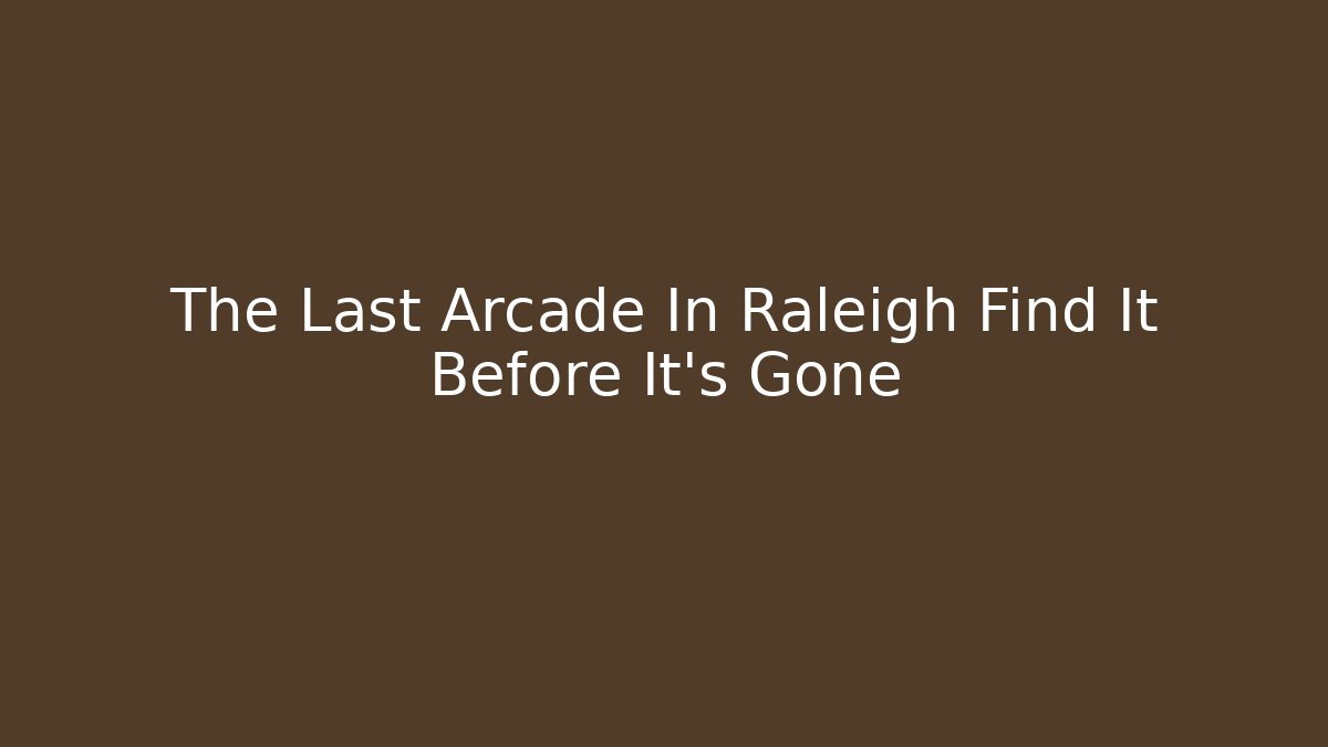 The Last Arcade In Raleigh Find It Before It's Gone