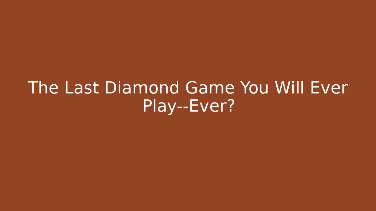 The Last Diamond Game You Will Ever Play—Ever? - Smart Esu
